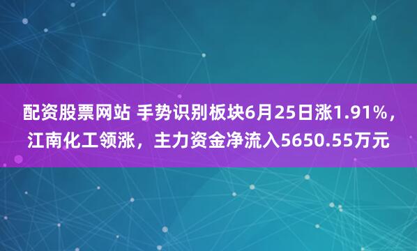 配资股票网站 手势识别板块6月25日涨1.91%，江南化工领涨，主力资金净流入5650.55万元