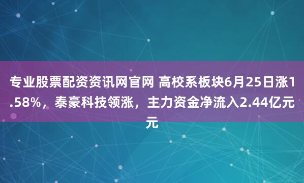 专业股票配资资讯网官网 高校系板块6月25日涨1.58%，泰豪科技领涨，主力资金净流入2.44亿元