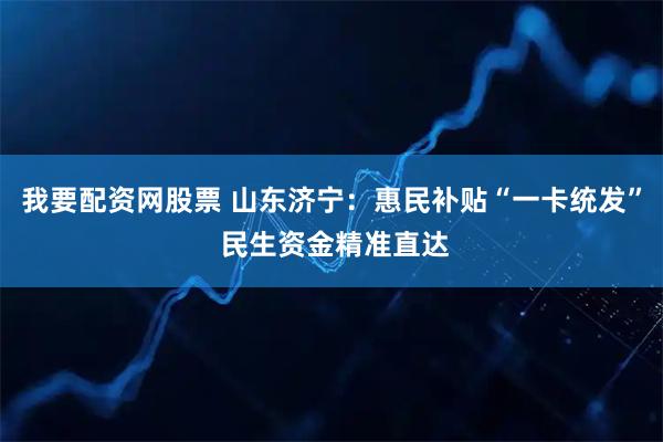 我要配资网股票 山东济宁：惠民补贴“一卡统发” 民生资金精准直达